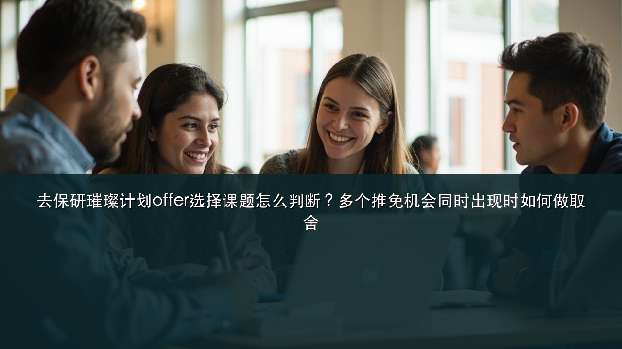 去保研璀璨计划offer选择课题怎么判断?多个推免机会同时出现时如何做取舍
