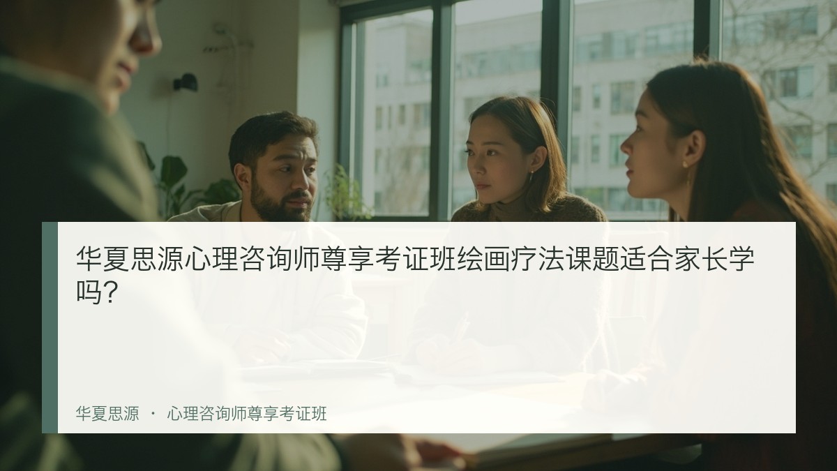 华夏思源心理咨询师尊享考证班绘画疗法课题适合家长学吗?