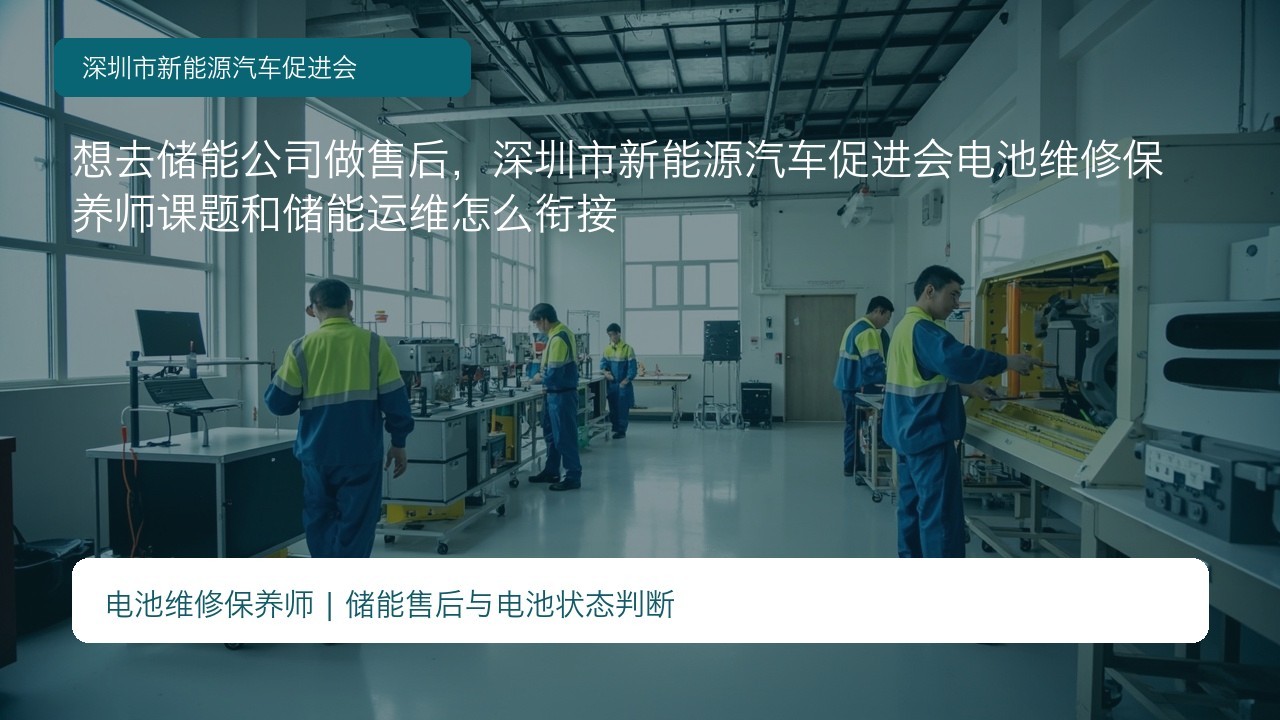 想去储能公司做售后,深圳市新能源汽车促进会电池维修保养师课题和储能运维怎么衔接