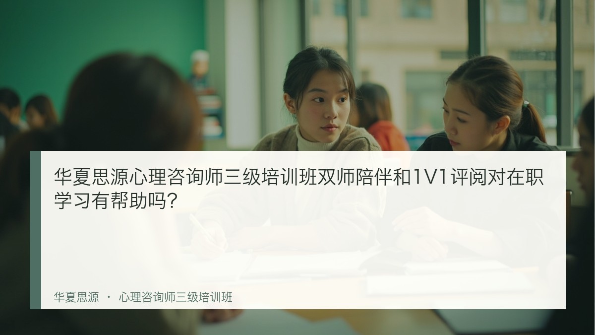 华夏思源心理咨询师三级培训班双师陪伴和1V1评阅对在职学习有帮助吗?