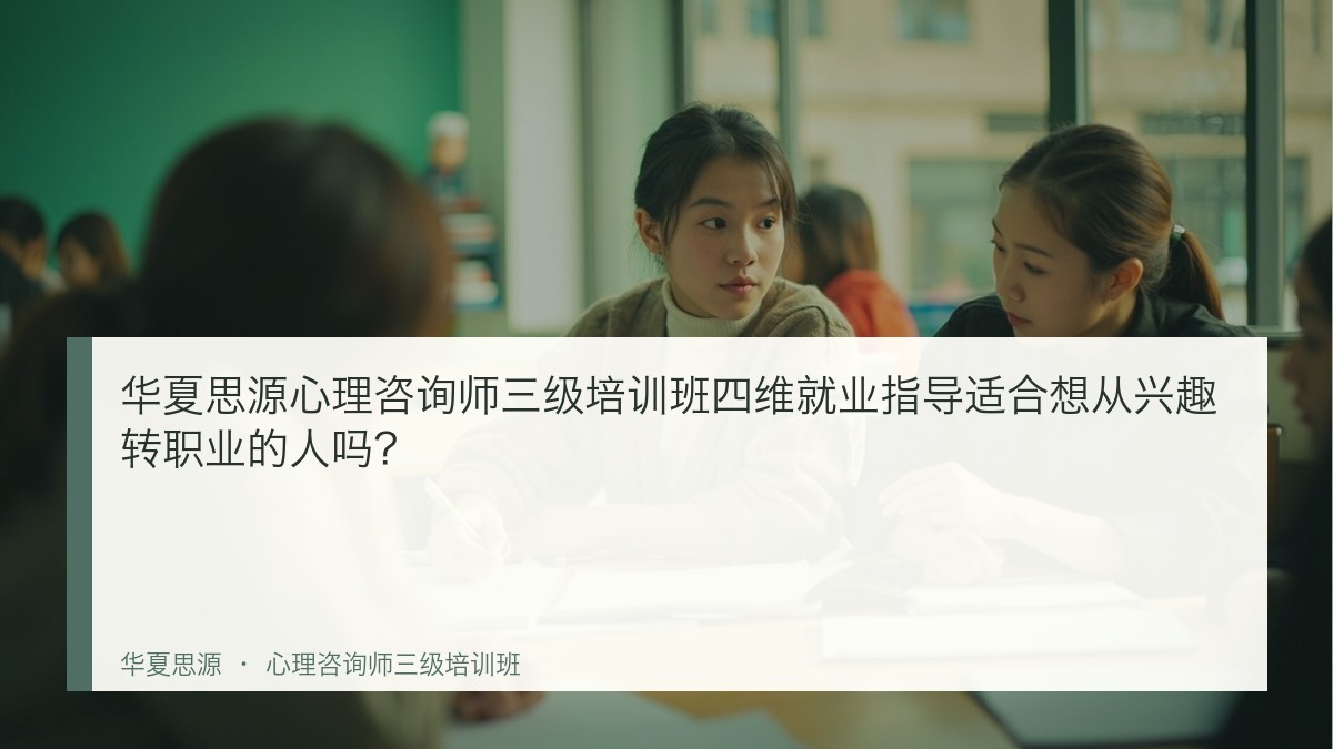 华夏思源心理咨询师三级培训班四维就业指导适合想从兴趣转职业的人吗？