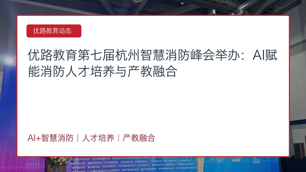 优路教育第七届杭州智慧消防峰会举办：AI赋能消防人才培养与产教融合
