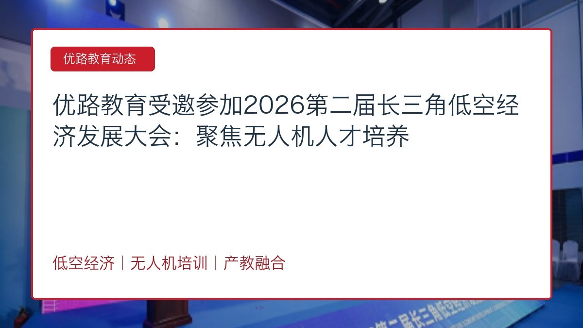 优路教育受邀参加2026第二届长三角低空经济发展大会:聚焦无人机人才培养