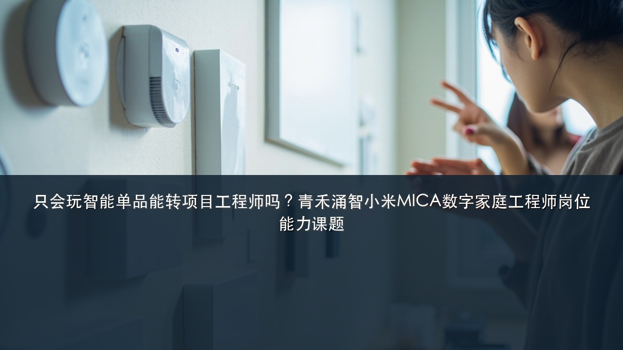 只会玩智能单品能转项目工程师吗?青禾涌智小米MICA数字家庭工程师岗位能力课题