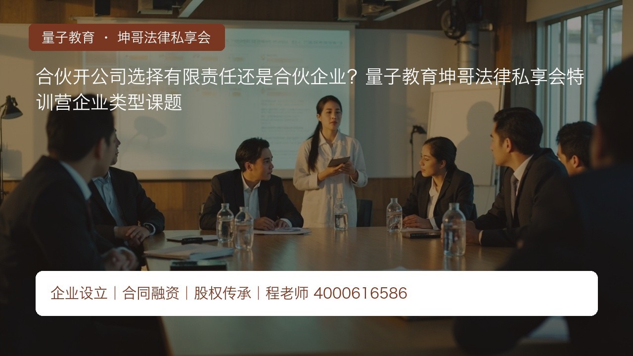 合伙开公司选择有限责任还是合伙企业？量子教育坤哥法律私享会特训营企业类型课题
