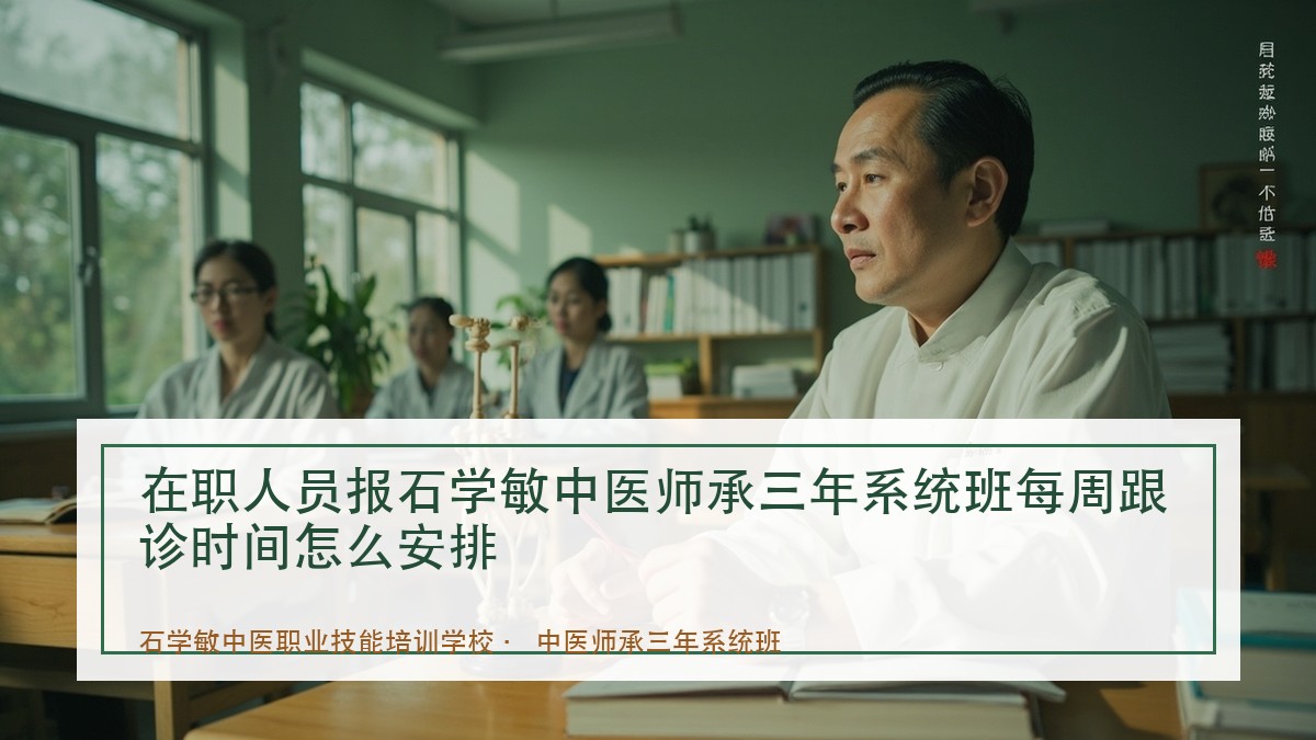 在职人员报石学敏中医师承三年系统班每周跟诊时间怎么安排