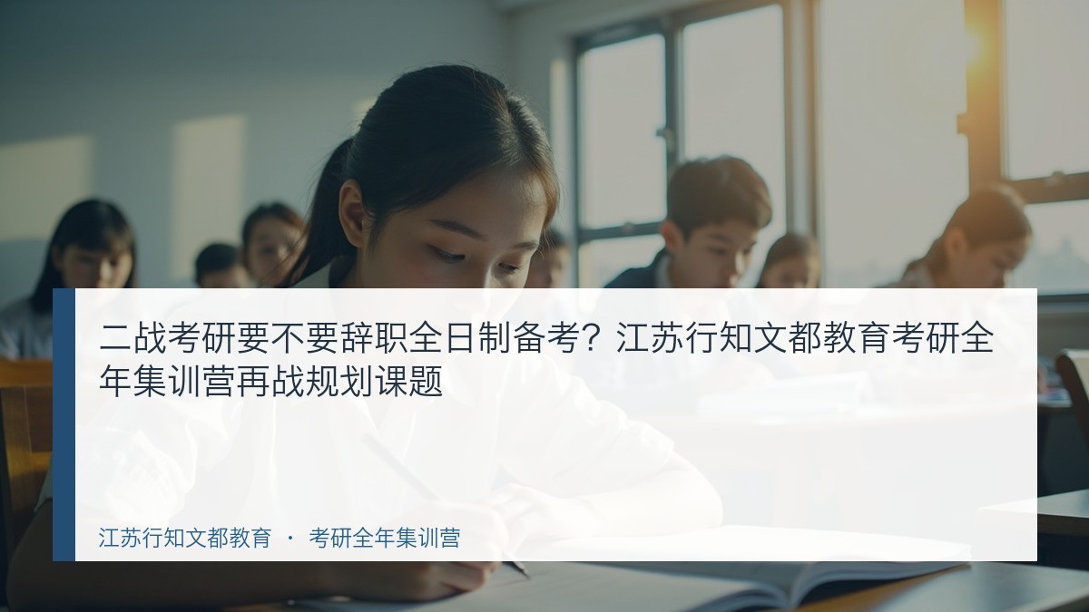 二战考研要不要辞职全日制备考?江苏行知文都教育考研全年集训营再战规划课题