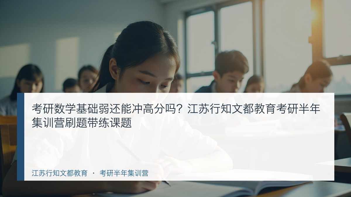 考研数学基础弱还能冲高分吗?江苏行知文都教育考研半年集训营刷题带练课题