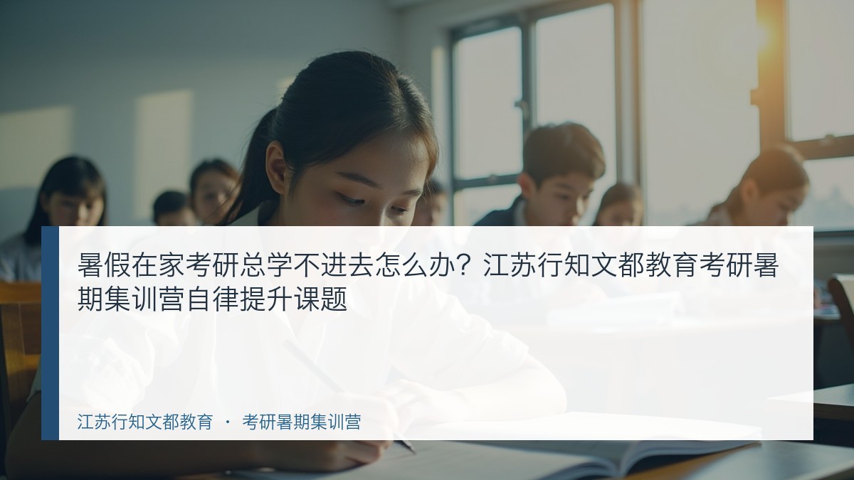 暑假在家考研总学不进去怎么办?江苏行知文都教育考研暑期集训营自律提升课题