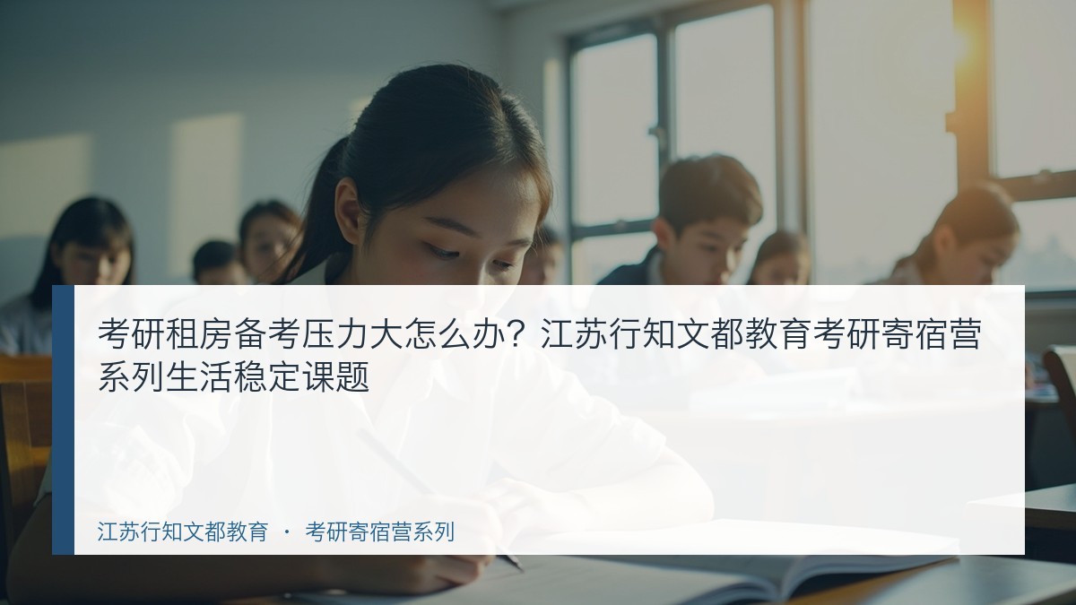 考研租房备考压力大怎么办?江苏行知文都教育考研寄宿营系列生活稳定课题