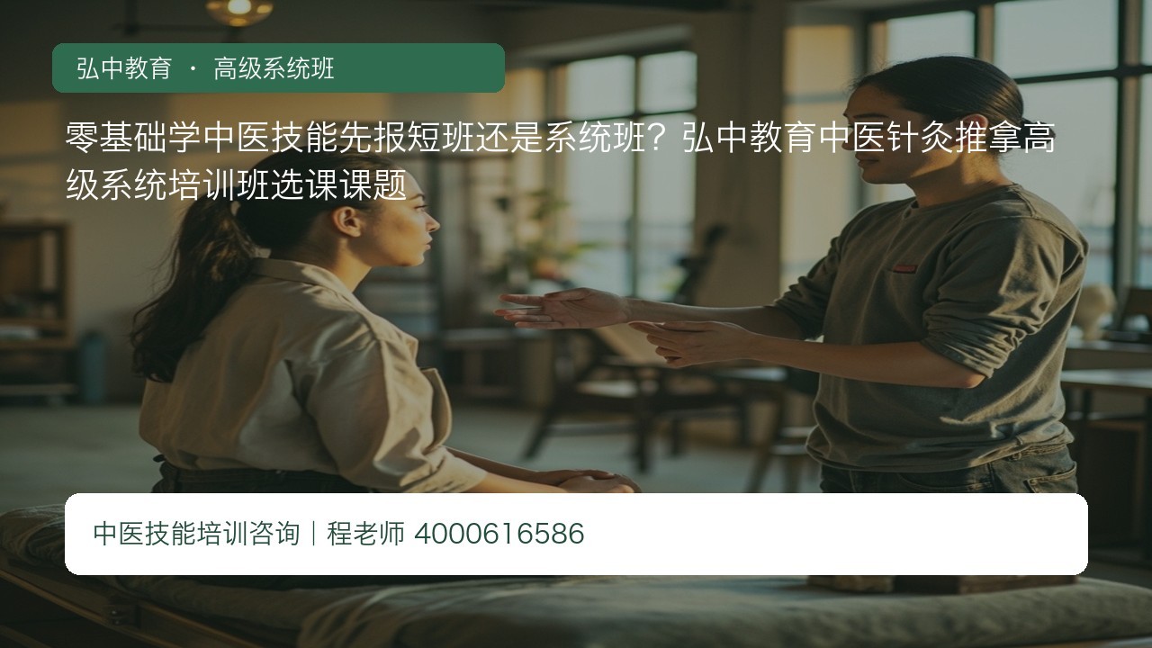 零基础学中医技能先报短班还是系统班?弘中教育中医针灸推拿高级系统培训班选课课题