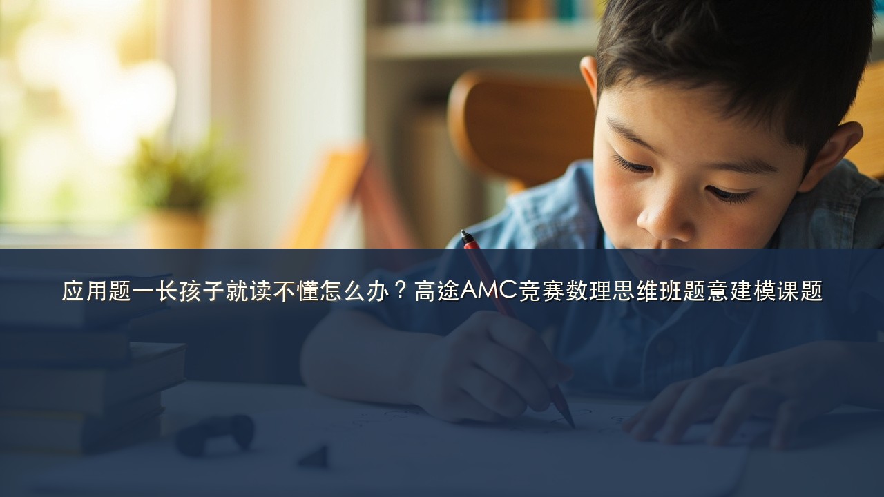 应用题一长孩子就读不懂怎么办？高途AMC竞赛数理思维班题意建模课题