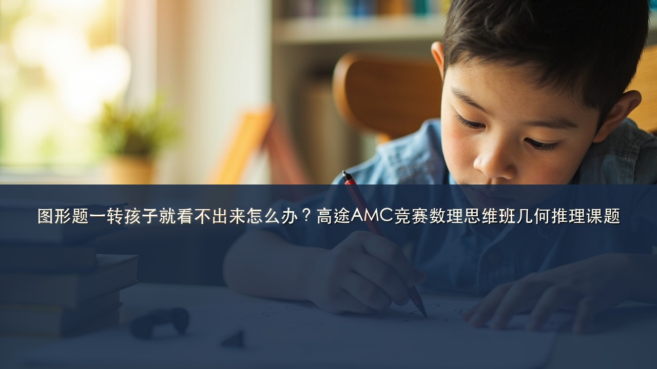 图形题一转孩子就看不出来怎么办?高途AMC竞赛数理思维班几何推理课题