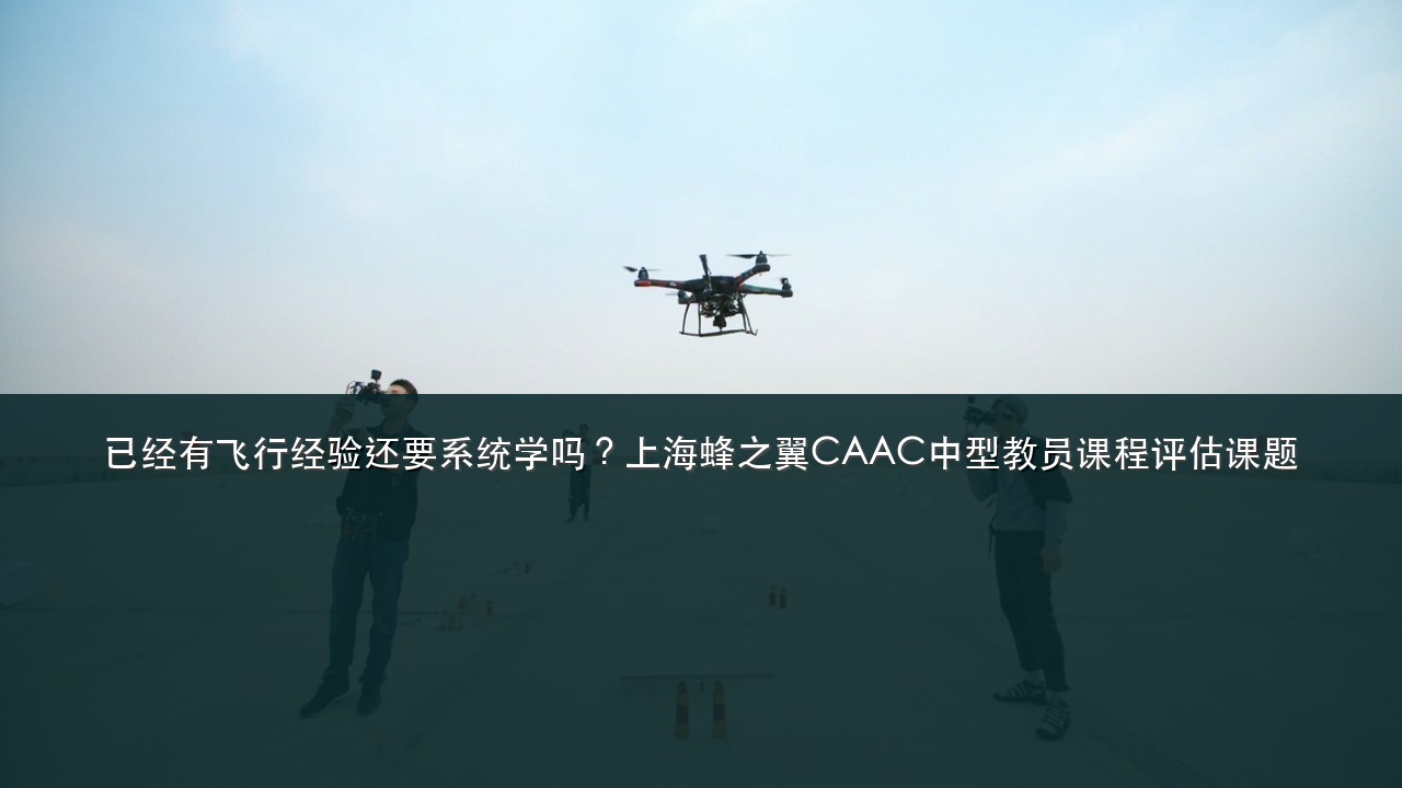 已经有飞行经验还要系统学吗?上海蜂之翼CAAC中型教员课程评估课题