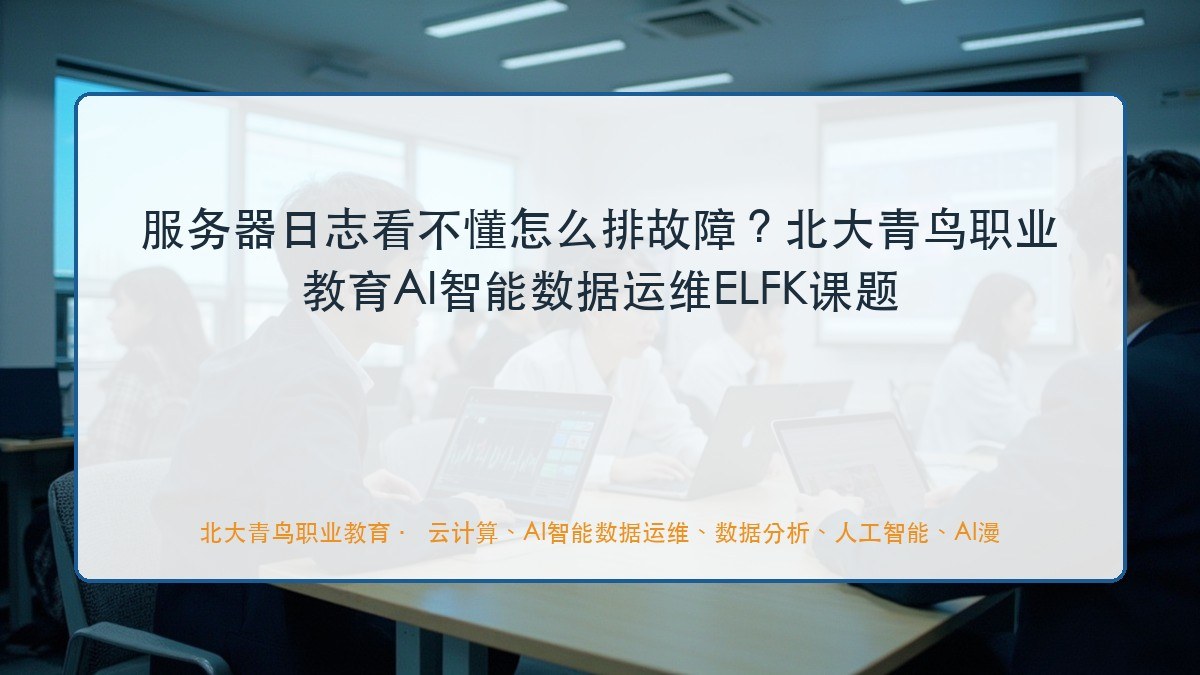 服务器日志看不懂怎么排故障?北大青鸟职业教育AI智能数据运维ELFK课题