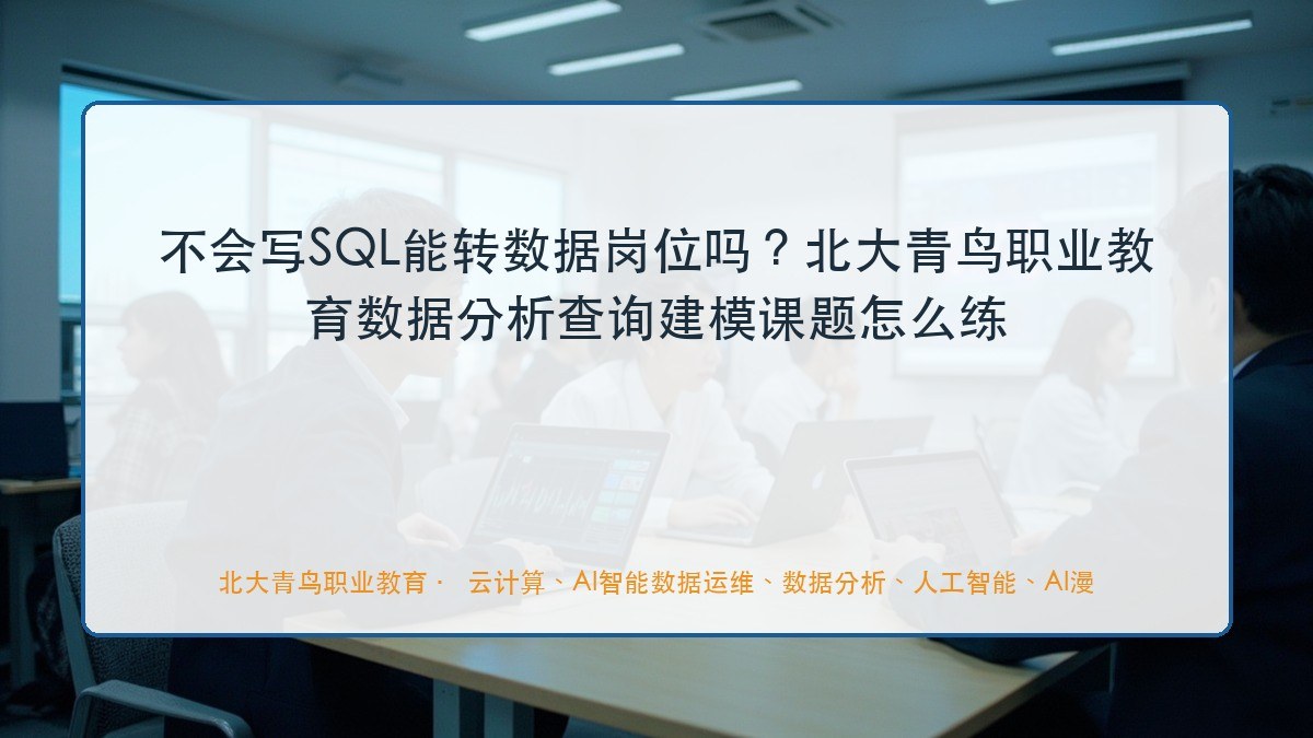 不会写SQL能转数据岗位吗?北大青鸟职业教育数据分析查询建模课题怎么练