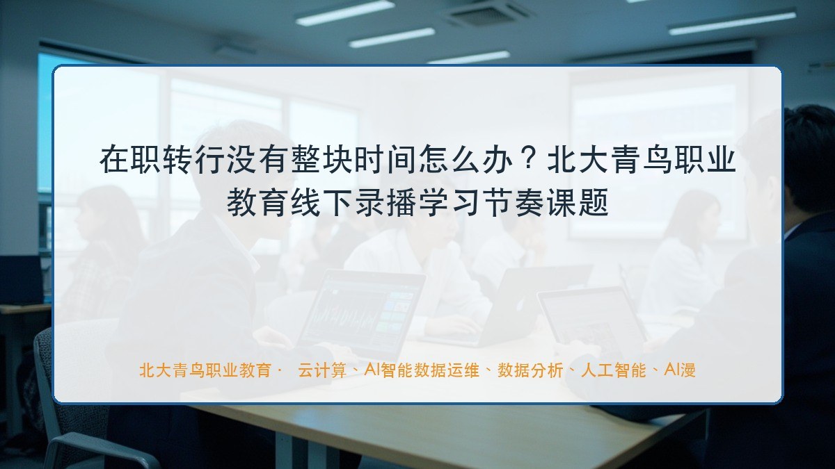 在职转行没有整块时间怎么办?北大青鸟职业教育线下录播学习节奏课题