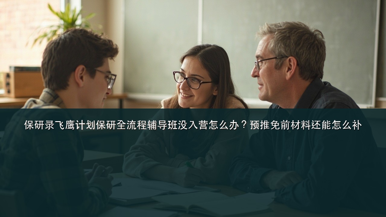 保研录飞鹰计划保研全流程辅导班没入营怎么办?预推免前材料还能怎么补