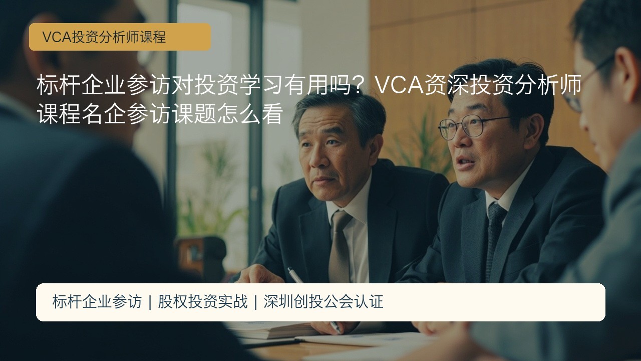 标杆企业参访对投资学习有用吗?VCA资深投资分析师课程名企参访课题怎么看