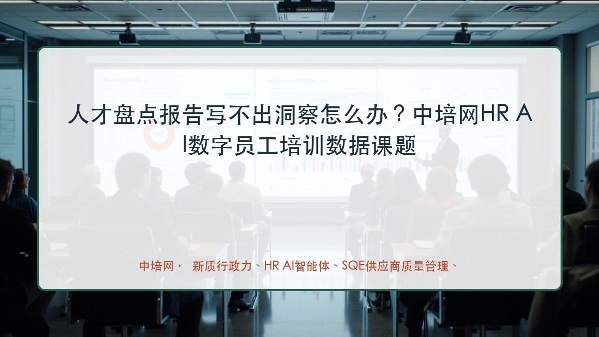 人才盘点报告写不出洞察怎么办？中培网HR AI数字员工培训数据课题