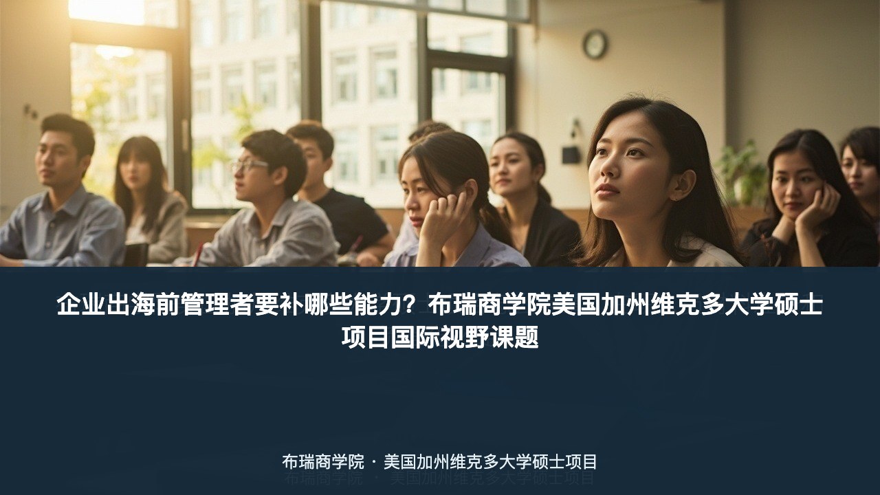 企业出海前管理者要补哪些能力?布瑞商学院美国加州维克多大学硕士项目国际视野课题