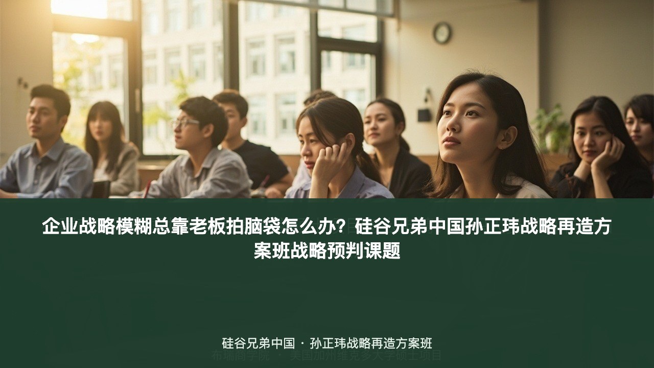 企业战略模糊总靠老板拍脑袋怎么办?硅谷兄弟中国孙正玮战略再造方案班战略预判课题