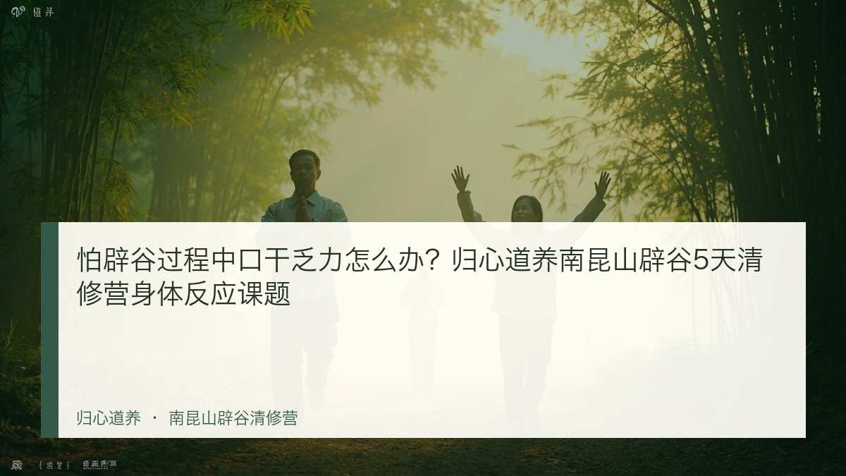 怕辟谷过程中口干乏力怎么办？归心道养南昆山辟谷5天清修营身体反应课题