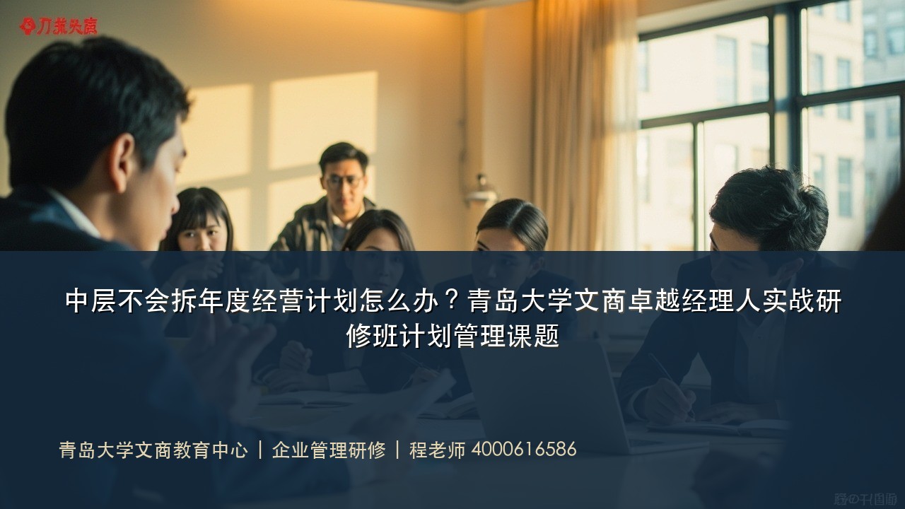 中层不会拆年度经营计划怎么办?青岛大学文商卓越经理人实战研修班计划管理课题