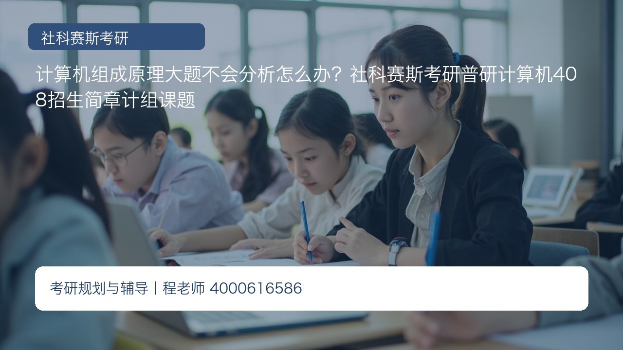 计算机组成原理大题不会分析怎么办?社科赛斯考研普研计算机408招生简章计组课题