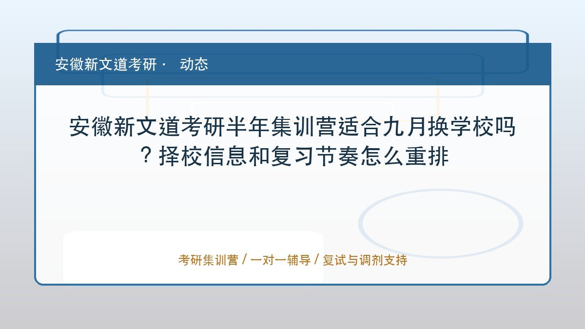 安徽新文道考研半年集训营适合九月换学校吗?择校信息和复习节奏怎么重排