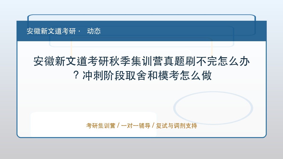 安徽新文道考研秋季集训营真题刷不完怎么办?冲刺阶段取舍和模考怎么做