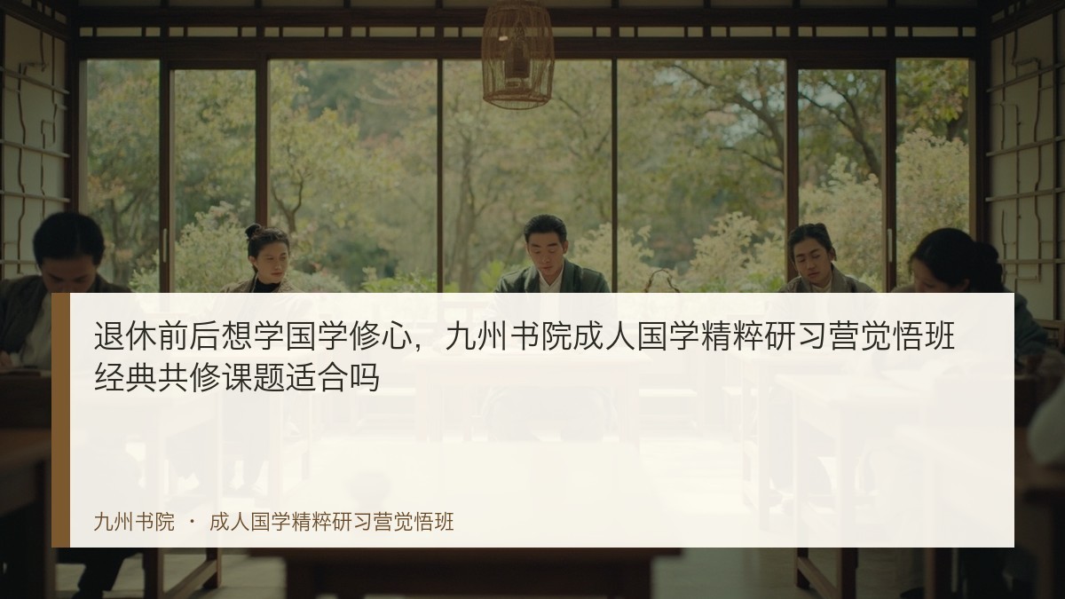 退休前后想学国学修心,九州书院成人国学精粹研习营觉悟班经典共修课题适合吗