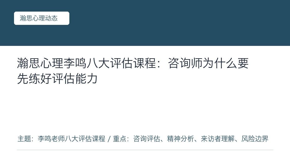瀚思心理李鸣八大评估课程:咨询师为什么要先练好评估能力