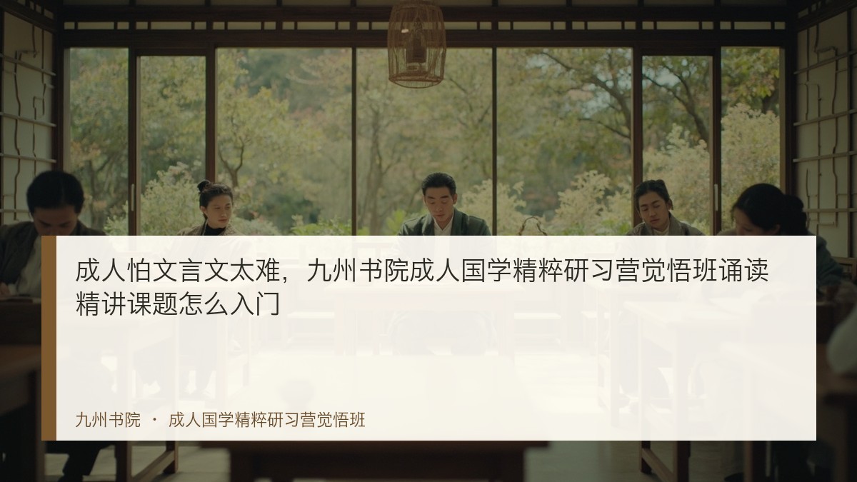 成人怕文言文太难,九州书院成人国学精粹研习营觉悟班诵读精讲课题怎么入门