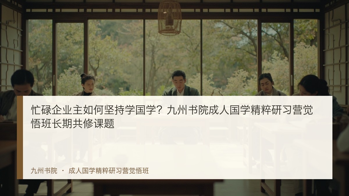 忙碌企业主如何坚持学国学?九州书院成人国学精粹研习营觉悟班长期共修课题