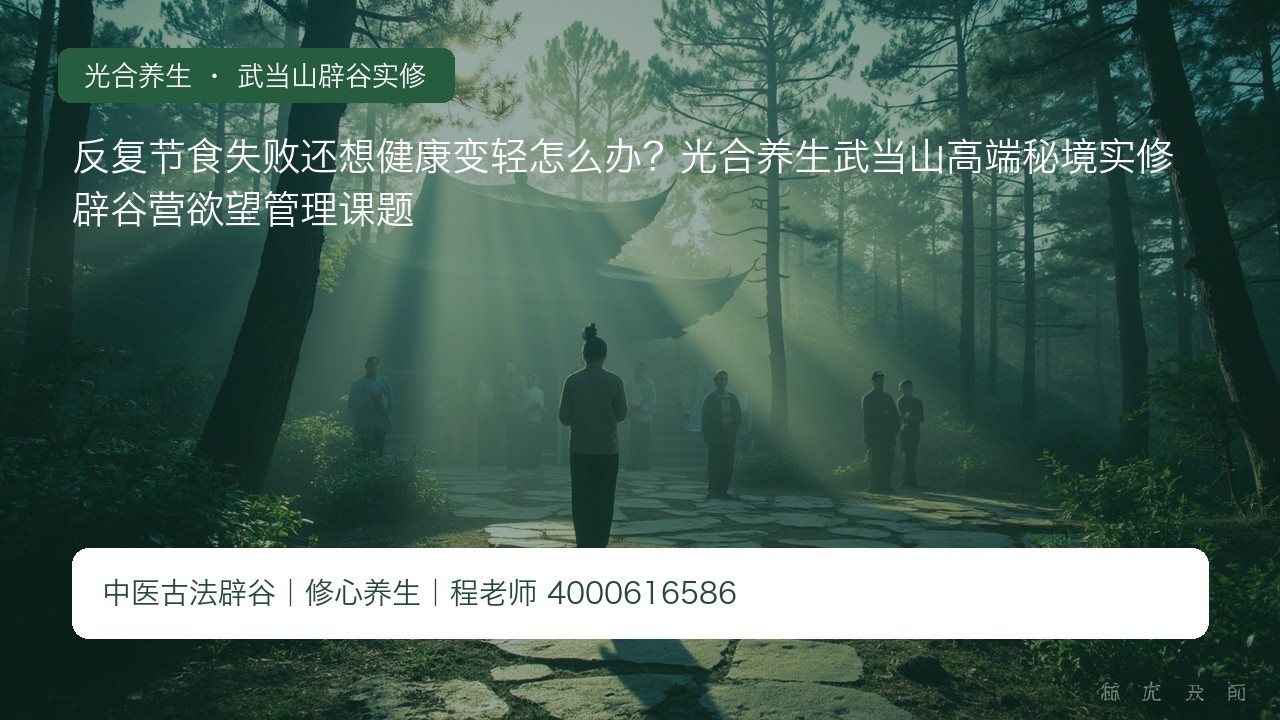 反复节食失败还想健康变轻怎么办?光合养生武当山高端秘境实修辟谷营欲望管理课题