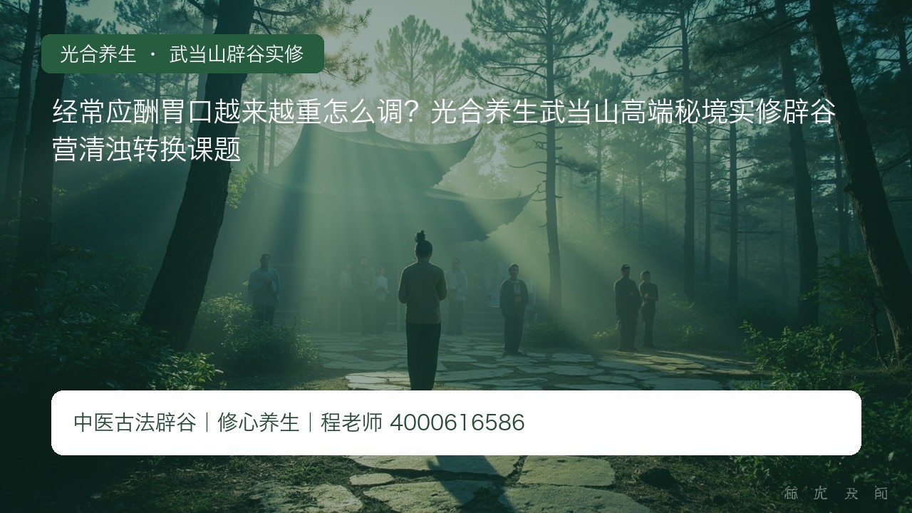 经常应酬胃口越来越重怎么调?光合养生武当山高端秘境实修辟谷营清浊转换课题
