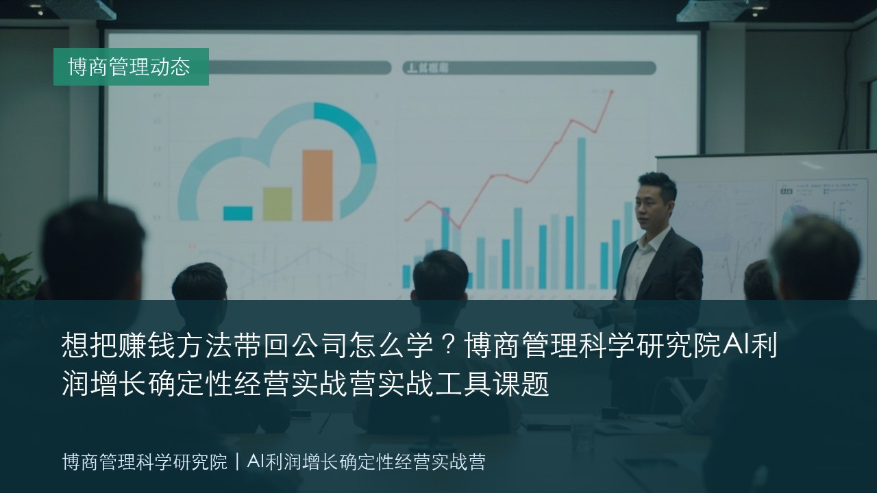 想把赚钱方法带回公司怎么学？博商管理科学研究院AI利润增长确定性经营实战营实战工具课题