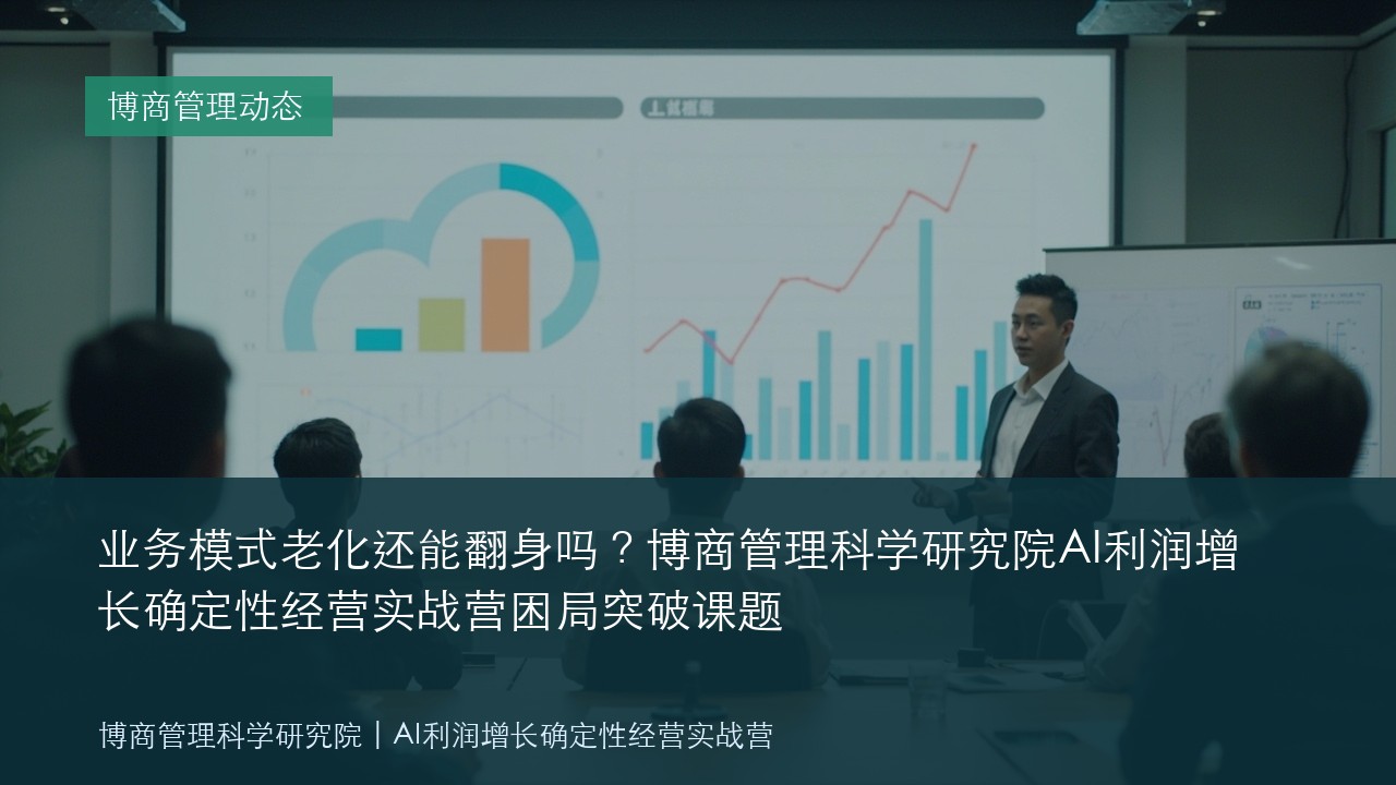 业务模式老化还能翻身吗？博商管理科学研究院AI利润增长确定性经营实战营困局突破课题