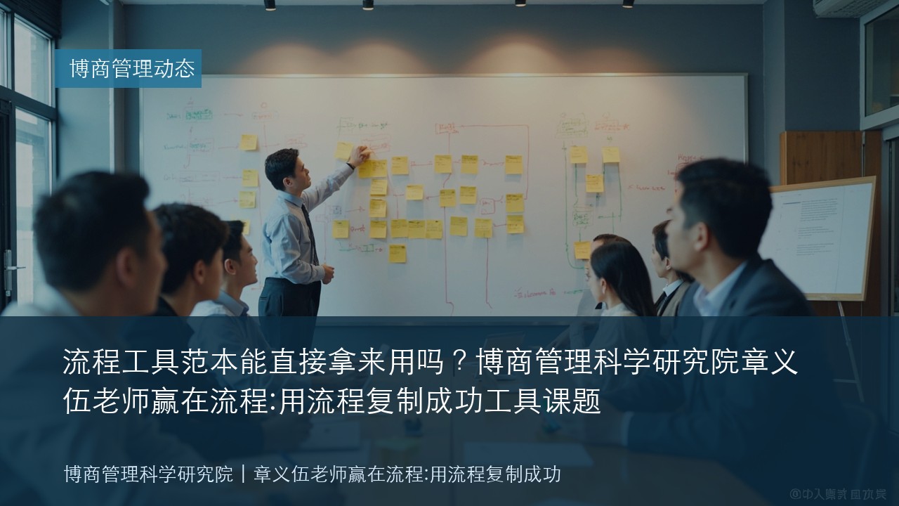 流程工具范本能直接拿来用吗?博商管理科学研究院章义伍老师赢在流程:用流程复制成功工具课题