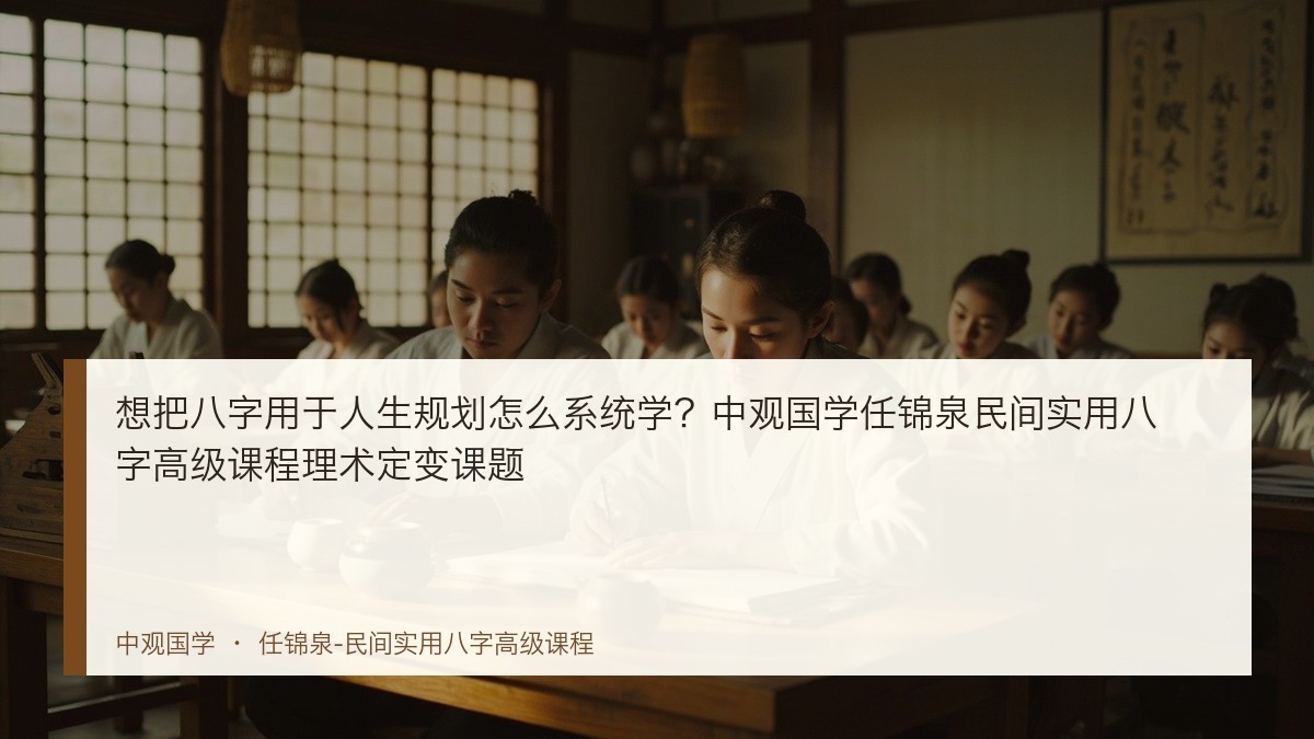 想把八字用于人生规划怎么系统学？中观国学任锦泉民间实用八字高级课程理术定变课题