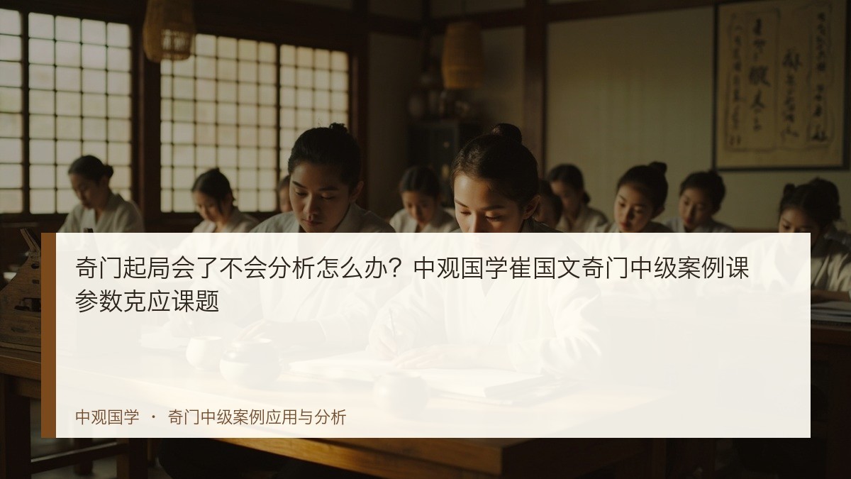 奇门起局会了不会分析怎么办?中观国学崔国文奇门中级案例课参数克应课题