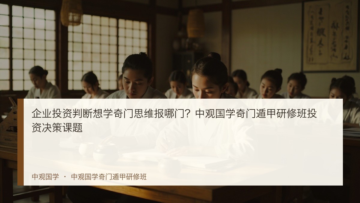 企业投资判断想学奇门思维报哪门?中观国学奇门遁甲研修班投资决策课题