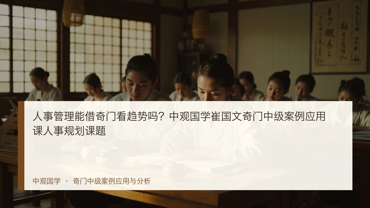 人事管理能借奇门看趋势吗?中观国学崔国文奇门中级案例应用课人事规划课题