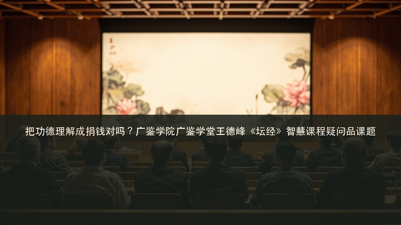 把功德理解成捐钱对吗?广鉴学院广鉴学堂王德峰《坛经》智慧课程疑问品课题