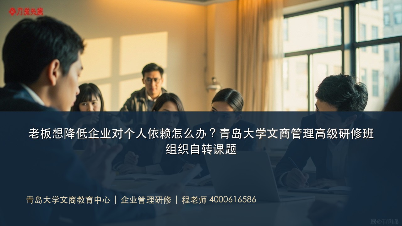 老板想降低企业对个人依赖怎么办?青岛大学文商管理高级研修班组织自转课题