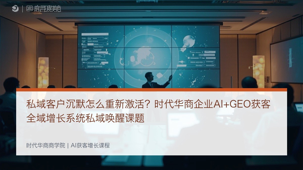 私域客户沉默怎么重新激活？时代华商企业AI+GEO获客全域增长系统私域唤醒课题