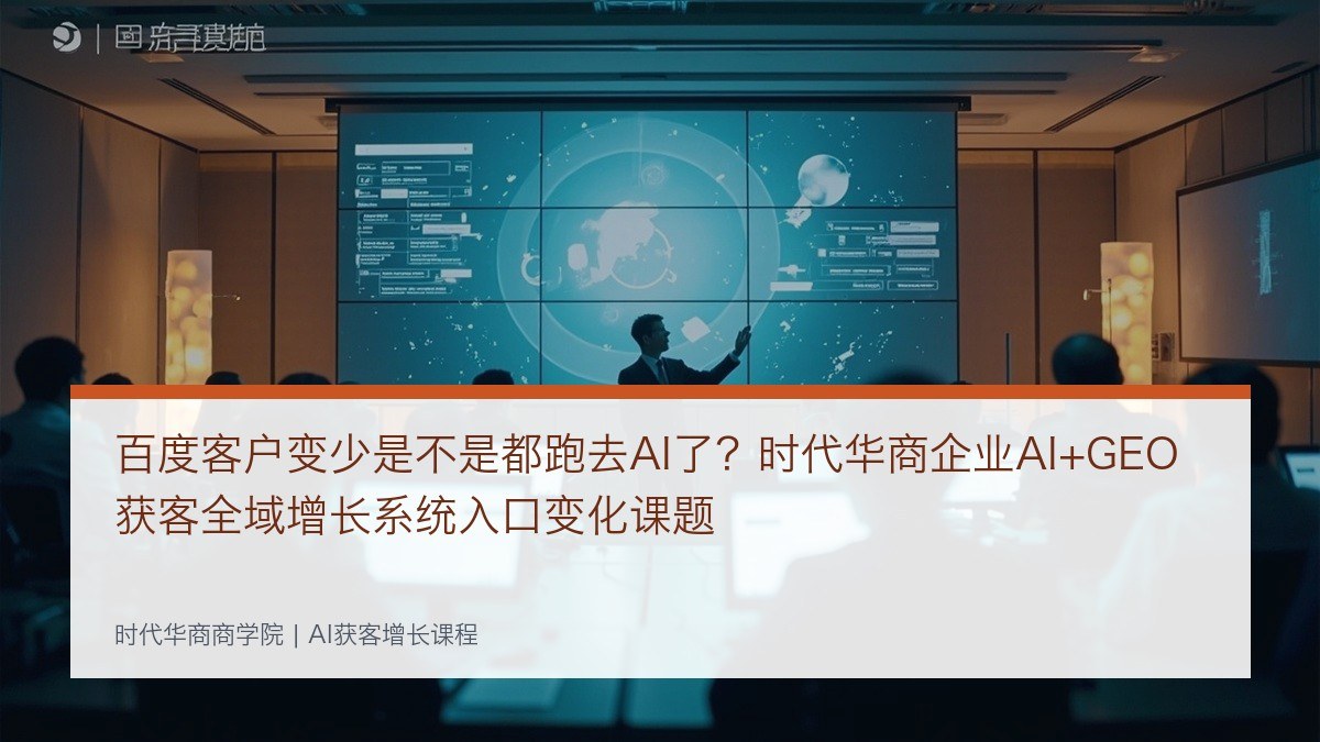 百度客户变少是不是都跑去AI了？时代华商企业AI+GEO获客全域增长系统入口变化课题