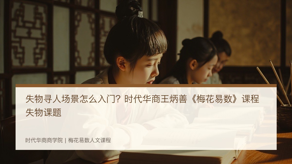 失物寻人场景怎么入门？时代华商王炳善《梅花易数》课程失物课题