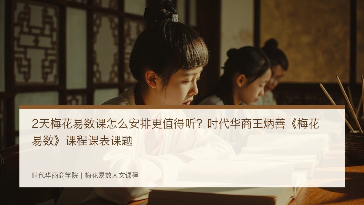 2天梅花易数课怎么安排更值得听？时代华商王炳善《梅花易数》课程课表课题